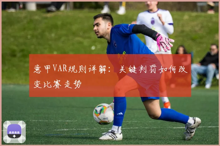 意甲VAR规则详解:关键判罚如何改变比赛走势