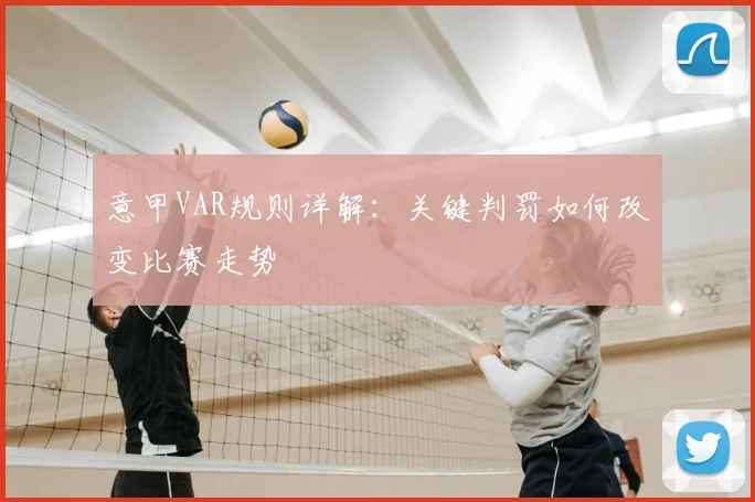 意甲VAR规则详解:关键判罚如何改变比赛走势
