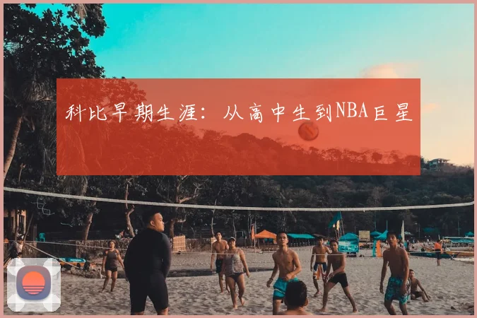 科比早期生涯:从高中生到NBA巨星
