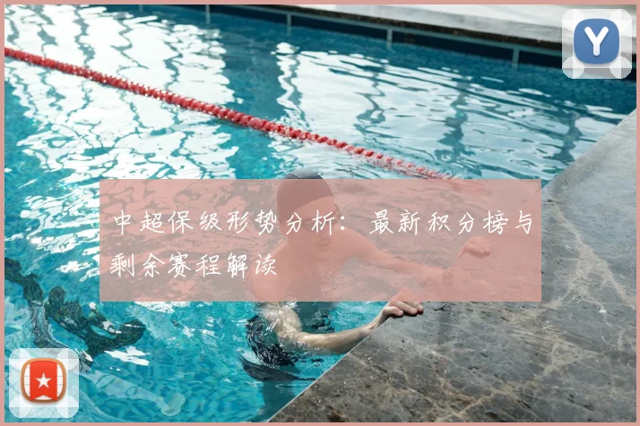 中超保级形势分析：最新积分榜与剩余赛程解读
