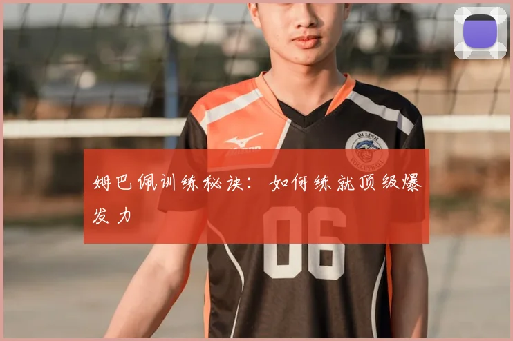姆巴佩训练秘诀:如何练就顶级爆发力