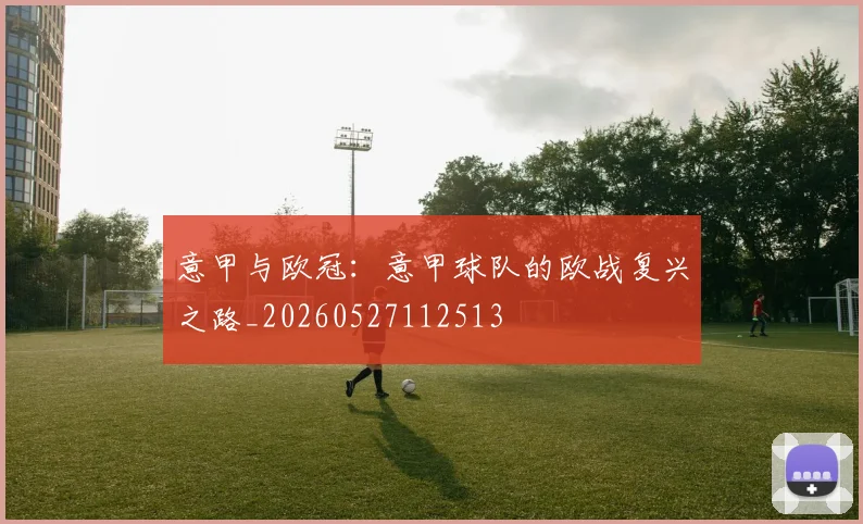 意甲与欧冠:意甲球队的欧战复兴之路_20260527112513