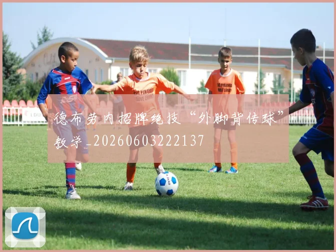 德布劳内招牌绝技“外脚背传球”教学_20260603222137