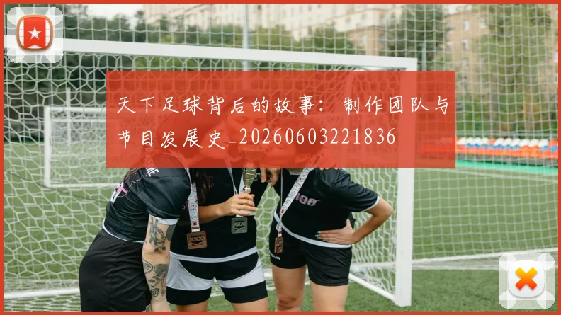 天下足球背后的故事：制作团队与节目发展史_20260603221836