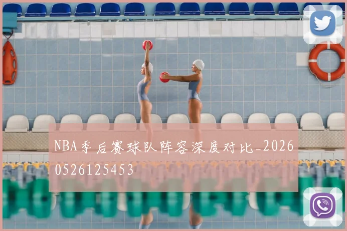 NBA季后赛球队阵容深度对比_20260526125453