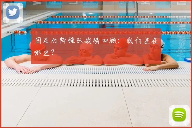国足对阵强队战绩回顾：我们差在哪里？